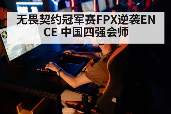 无畏契约冠军赛FPX逆袭ENCE 中国四强会师